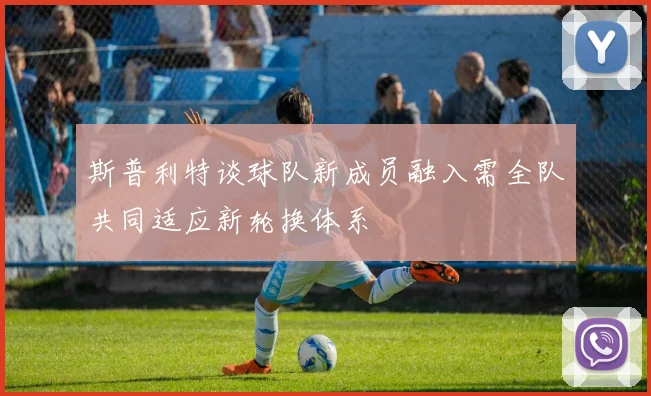 斯普利特谈球队新成员融入需全队共同适应新轮换体系