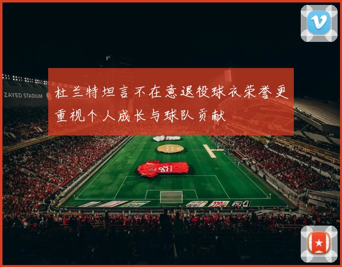 杜兰特坦言不在意退役球衣荣誉更重视个人成长与球队贡献