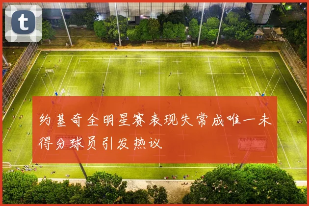 约基奇全明星赛表现失常成唯一未得分球员引发热议