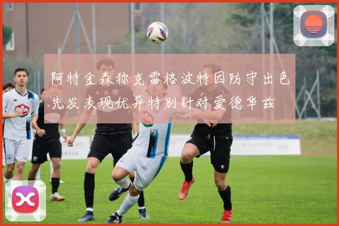 阿特金森称克雷格波特因防守出色先发表现优异特别针对爱德华兹