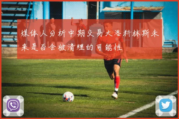 媒体人分析中期交易大洛科林斯未来是否会被清理的可能性