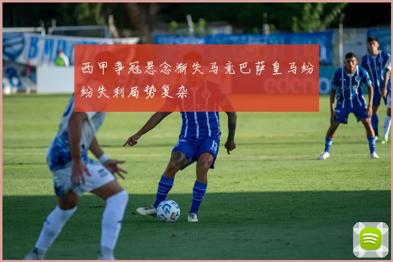 西甲争冠悬念渐失马竞巴萨皇马纷纷失利局势复杂