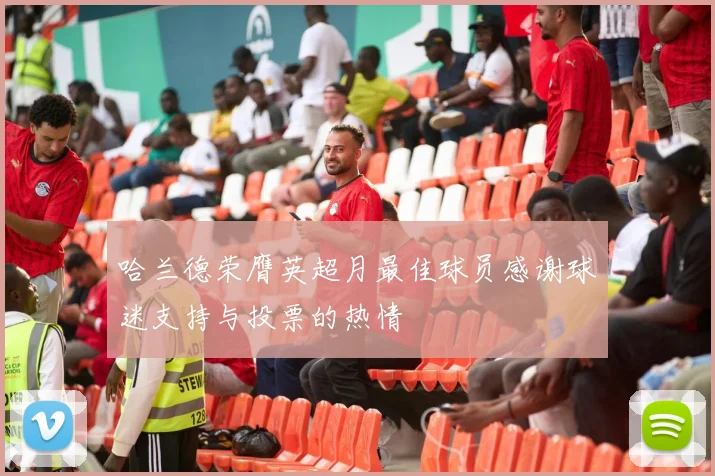 哈兰德荣膺英超月最佳球员感谢球迷支持与投票的热情