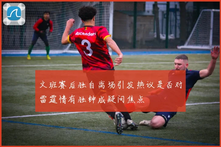 文班赛后独自离场引发热议是否对雷霆情有独钟成疑问焦点