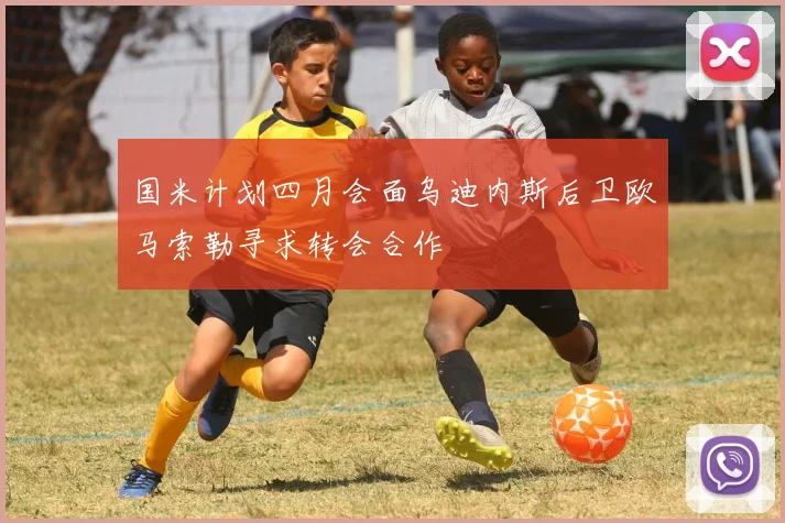 国米计划四月会面乌迪内斯后卫欧马索勒寻求转会合作