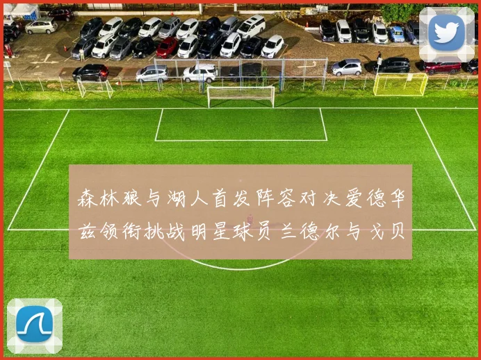 森林狼与湖人首发阵容对决爱德华兹领衔挑战明星球员兰德尔与戈贝尔