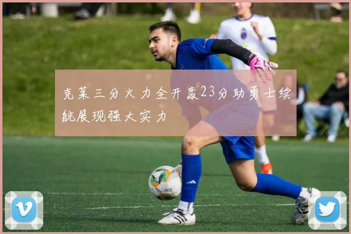 克莱三分火力全开轰23分助勇士续航展现强大实力