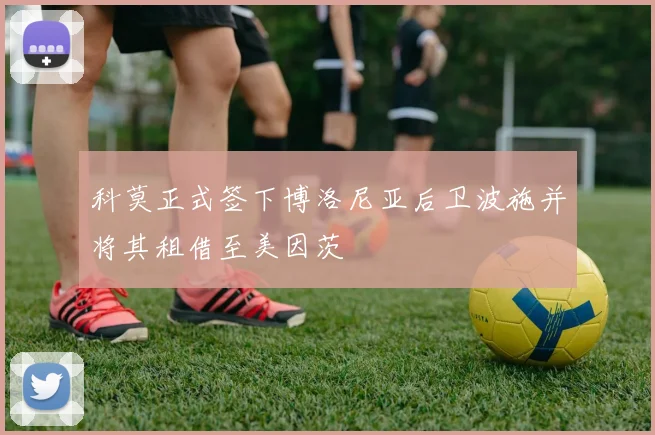 科莫正式签下博洛尼亚后卫波施并将其租借至美因茨