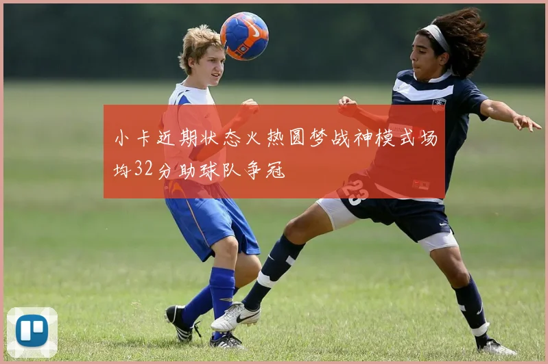 小卡近期状态火热圆梦战神模式场均32分助球队争冠